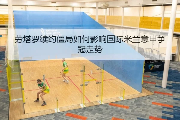 劳塔罗续约僵局如何影响国际米兰意甲争冠走势