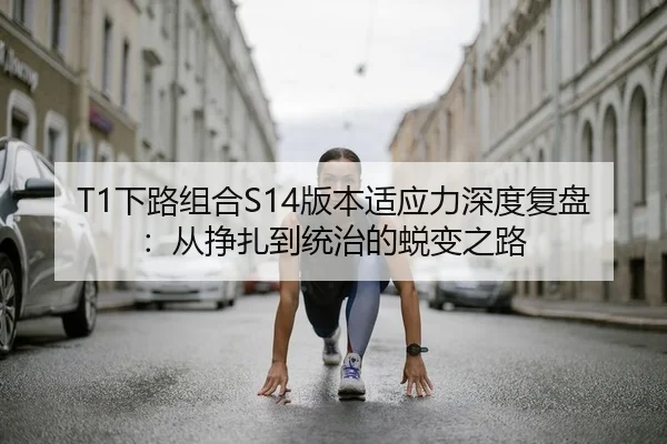 T1下路组合S14版本适应力深度复盘：从挣扎到统治的蜕变之路